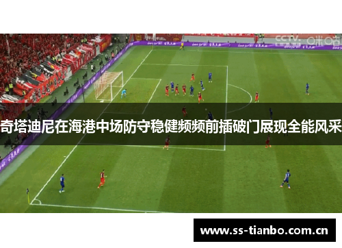 奇塔迪尼在海港中场防守稳健频频前插破门展现全能风采
