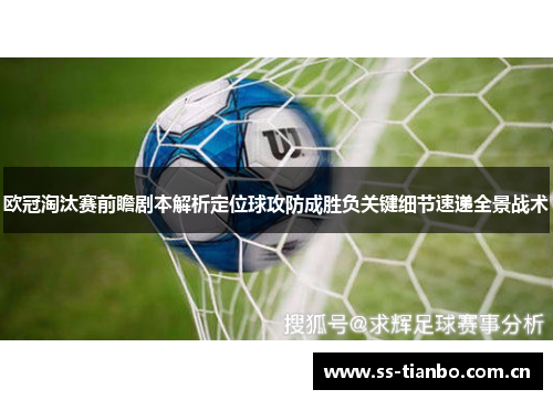欧冠淘汰赛前瞻剧本解析定位球攻防成胜负关键细节速递全景战术